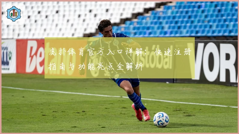 虎扑体育官方入口详解:快速注册指南与功能亮点全解析