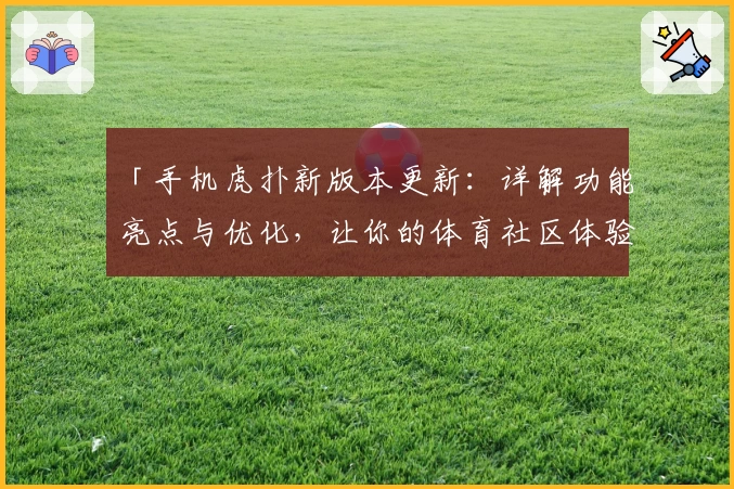 「手机虎扑新版本更新：详解功能亮点与优化，让你的体育社区体验更进一步！」