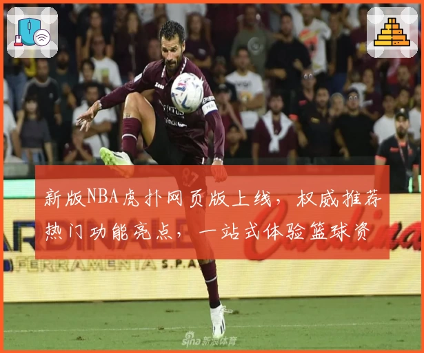新版NBA虎扑网页版上线，权威推荐热门功能亮点，一站式体验篮球资讯与球迷互动魅力