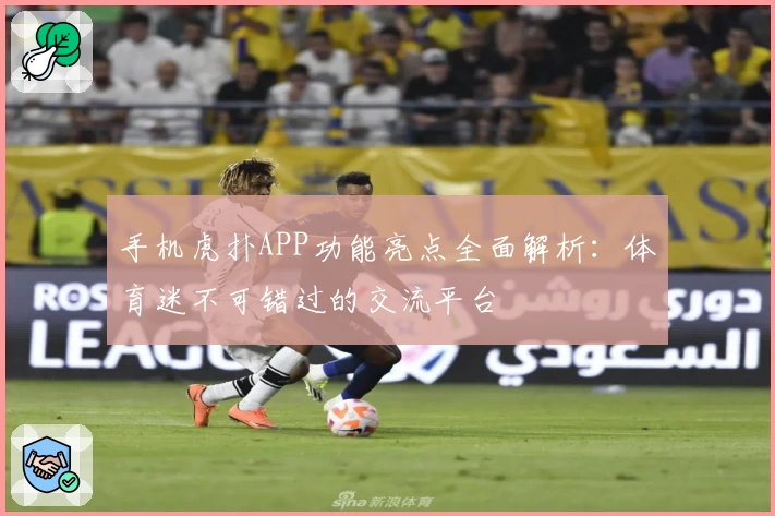 手机虎扑APP功能亮点全面解析：体育迷不可错过的交流平台