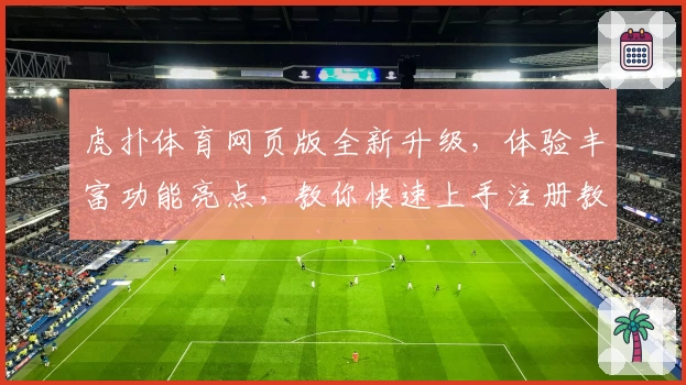 虎扑体育网页版全新升级，体验丰富功能亮点，教你快速上手注册教程