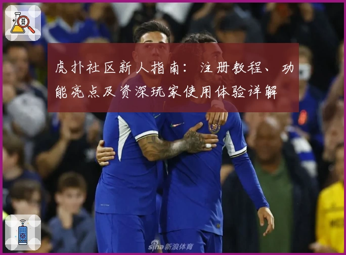 虎扑社区新人指南：注册教程、功能亮点及资深玩家使用体验详解