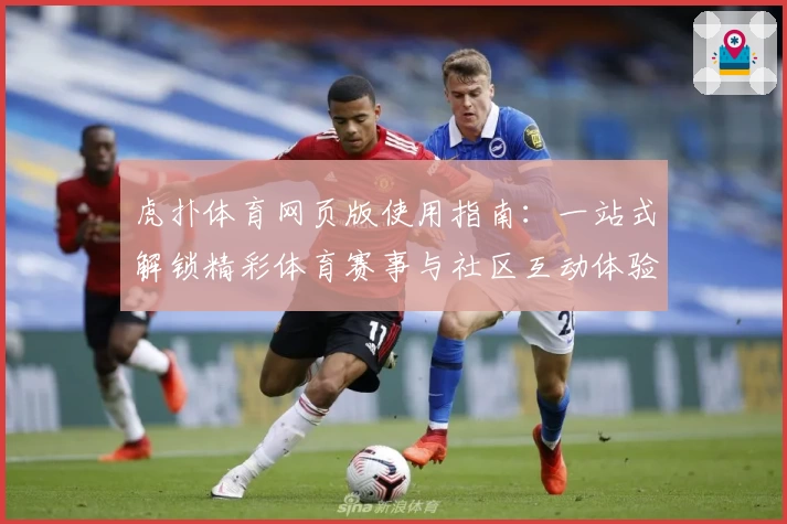 虎扑体育网页版使用指南：一站式解锁精彩体育赛事与社区互动体验