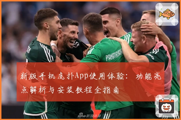 新版手机虎扑App使用体验：功能亮点解析与安装教程全指南