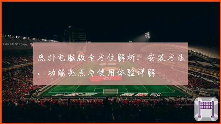 虎扑电脑版全方位解析：安装方法、功能亮点与使用体验详解