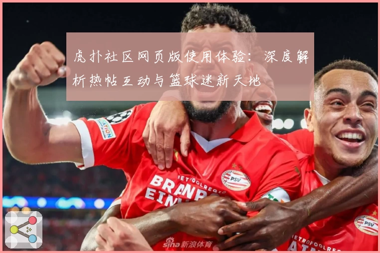 虎扑社区网页版使用体验:深度解析热帖互动与篮球迷新天地