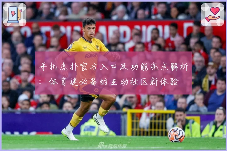 手机虎扑官方入口及功能亮点解析:体育迷必备的互动社区新体验