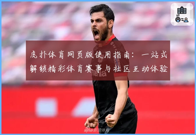 虎扑体育网页版使用指南：一站式解锁精彩体育赛事与社区互动体验