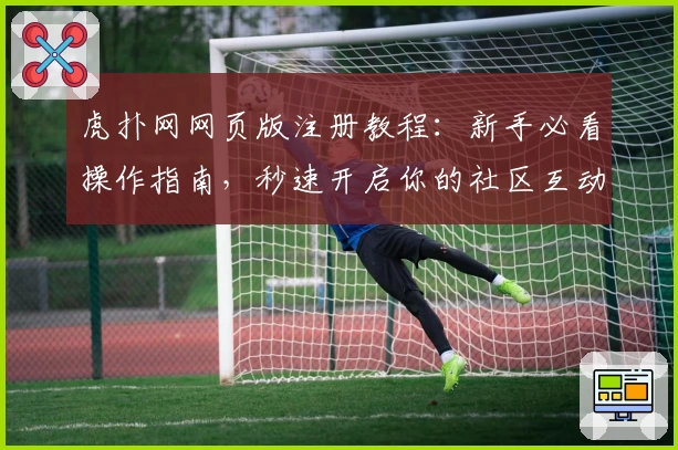 虎扑网网页版注册教程：新手必看操作指南，秒速开启你的社区互动之旅