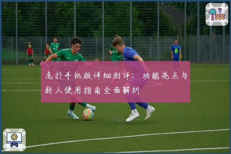 虎扑手机版详细测评:功能亮点与新人使用指南全面解析