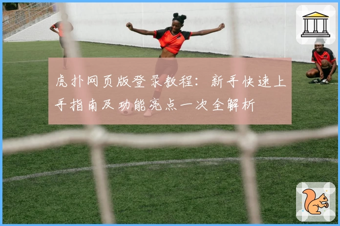 虎扑网页版登录教程：新手快速上手指南及功能亮点一次全解析