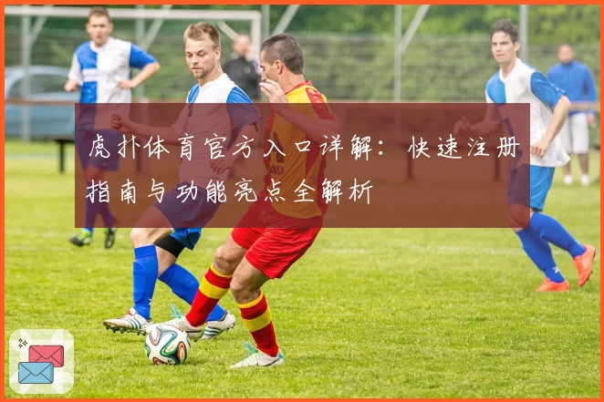 虎扑体育官方入口详解:快速注册指南与功能亮点全解析