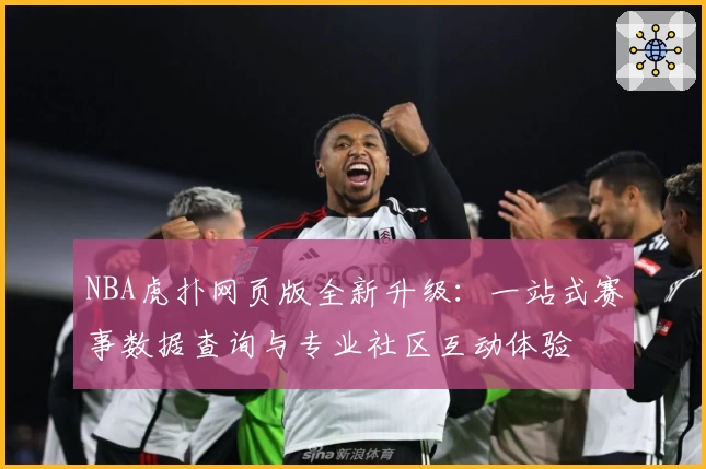 NBA虎扑网页版全新升级：一站式赛事数据查询与专业社区互动体验