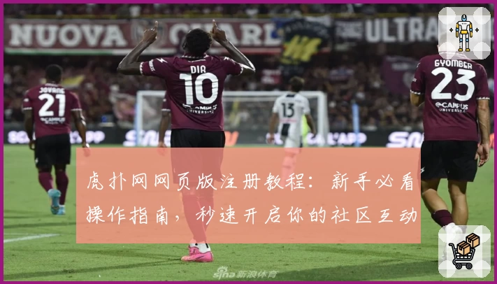虎扑网网页版注册教程：新手必看操作指南，秒速开启你的社区互动之旅