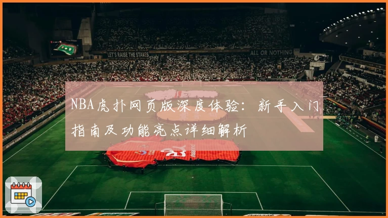 NBA虎扑网页版深度体验:新手入门指南及功能亮点详细解析