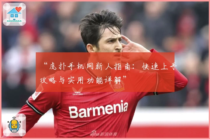 “虎扑手机网新人指南：快速上手攻略与实用功能详解”