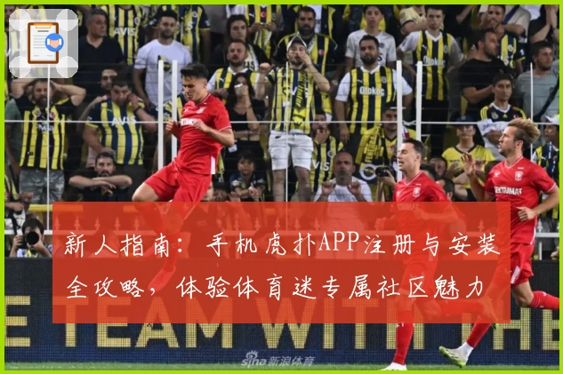 新人指南：手机虎扑APP注册与安装全攻略，体验体育迷专属社区魅力