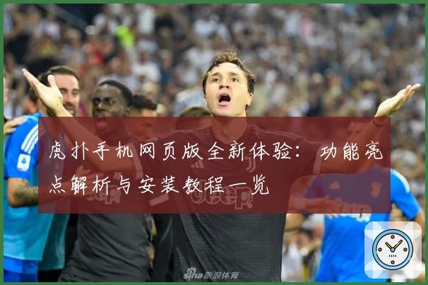 虎扑手机网页版全新体验：功能亮点解析与安装教程一览