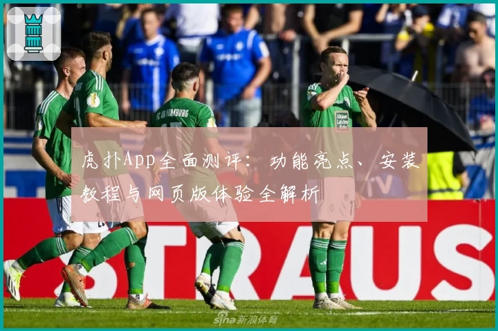 虎扑App全面测评:功能亮点、安装教程与网页版体验全解析