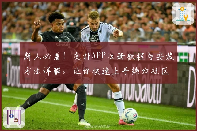 新人必看！虎扑APP注册教程与安装方法详解，让你快速上手热血社区！