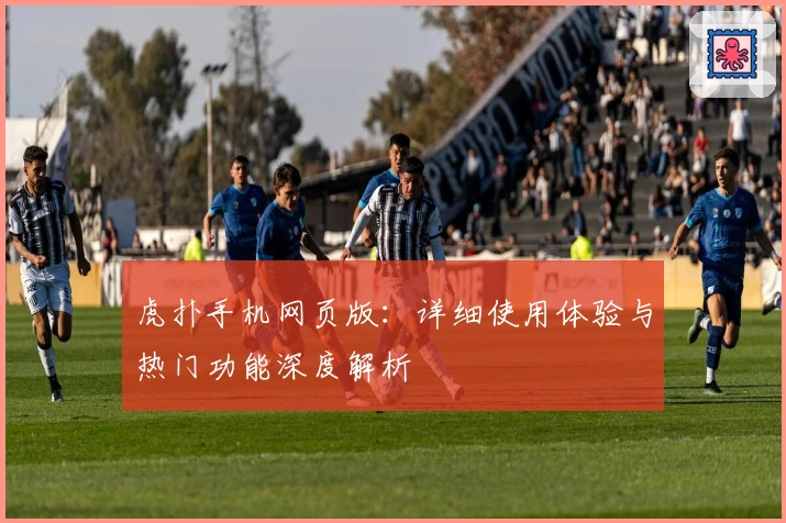 虎扑手机网页版:详细使用体验与热门功能深度解析