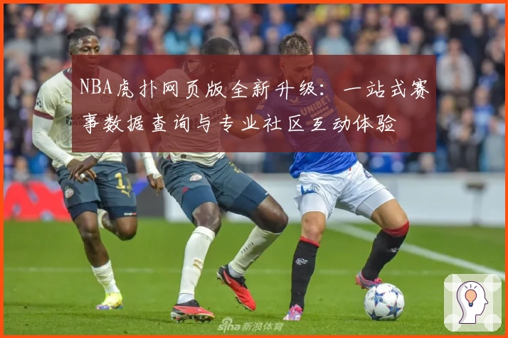 NBA虎扑网页版全新升级：一站式赛事数据查询与专业社区互动体验