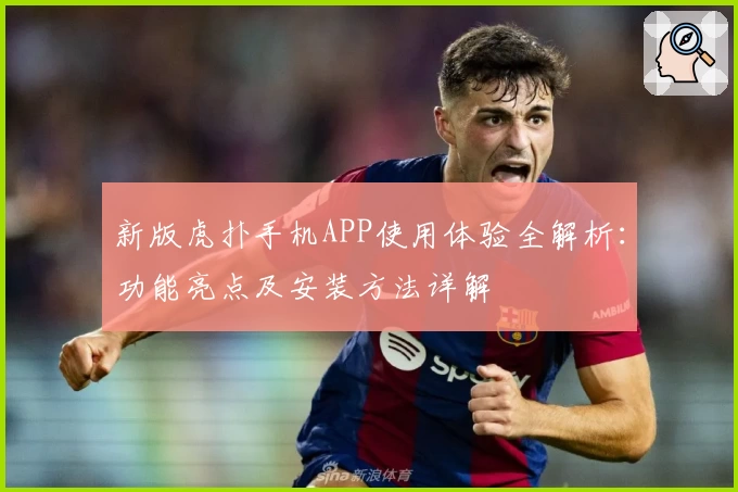 新版虎扑手机APP使用体验全解析：功能亮点及安装方法详解