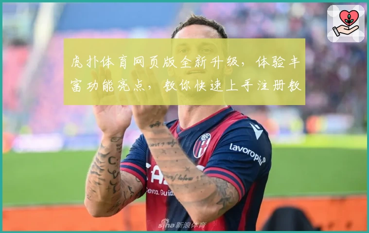 虎扑体育网页版全新升级,体验丰富功能亮点,教你快速上手注册教程